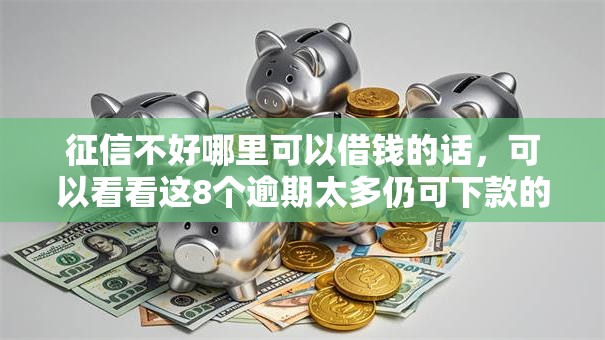 征信不好哪里可以借钱的话，可以看看这8个逾期太多仍可下款的平台