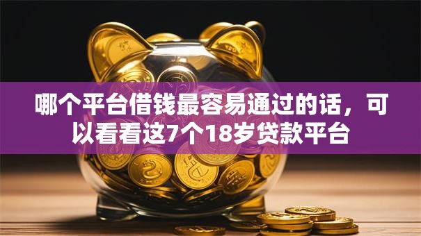 哪个平台借钱最容易通过的话,可以看看这7个18岁贷款平台 哪个平台借钱最容易通过的话,可以看看这7个18岁贷款平台