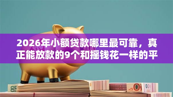 2026年小额贷款哪里最可靠,真正能放款的9个和摇钱花一样的平台推荐 2026年小额贷款哪里最可靠,真正能放款的9个和摇钱花一样的平台推荐