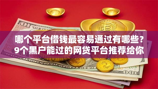 哪个平台借钱最容易通过有哪些？9个黑户能过的网贷平台推荐给你