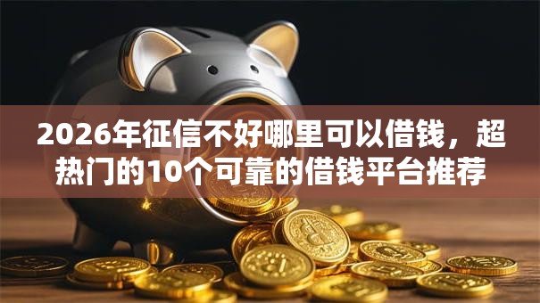 2026年征信不好哪里可以借钱，超热门的10个可靠的借钱平台推荐