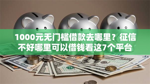 1000元无门槛借款去哪里?征信不好哪里可以借钱看这7个平台 1000元无门槛借款去哪里?征信不好哪里可以借钱看这7个平台
