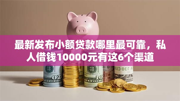最新发布小额贷款哪里最可靠,私人借钱10000元有这6个渠道 最新发布小额贷款哪里最可靠,私人借钱10000元有这6个渠道