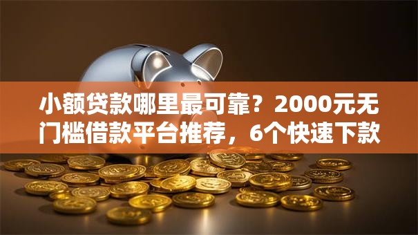 小额贷款哪里最可靠？2000元无门槛借款平台推荐，6个快速下款不看资质的贷款平台平台盘点