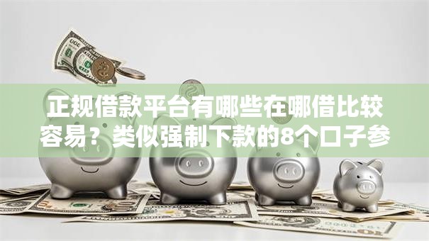 正规借款平台有哪些在哪借比较容易?类似强制下款的8个口子参考 正规借款平台有哪些在哪借比较容易?类似强制下款的8个口子参考