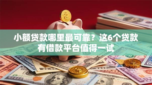 小额贷款哪里最可靠?这6个贷款有借款平台值得一试 小额贷款哪里最可靠?这6个贷款有借款平台值得一试