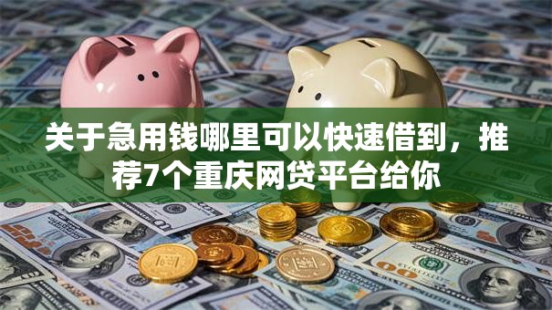 关于急用钱哪里可以快速借到,推荐7个重庆网贷平台给你 关于急用钱哪里可以快速借到,推荐7个重庆网贷平台给你