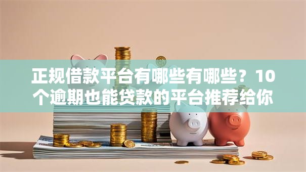 正规借款平台有哪些有哪些？10个逾期也能贷款的平台推荐给你