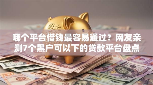 哪个平台借钱最容易通过？网友亲测7个黑户可以下的贷款平台盘点