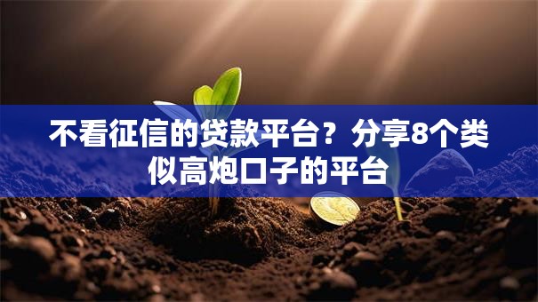 不看征信的贷款平台？分享8个类似高炮口子的平台
