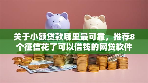 关于小额贷款哪里最可靠,推荐8个征信花了可以借钱的网贷软件给你 关于小额贷款哪里最可靠,推荐8个征信花了可以借钱的网贷软件给你