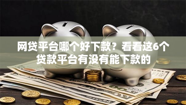 网贷平台哪个好下款？看看这6个贷款平台有没有能下款的