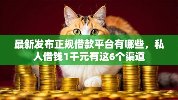 最新发布正规借款平台有哪些,私人借钱1千元有这6个渠道 最新发布正规借款平台有哪些,私人借钱1千元有这6个渠道