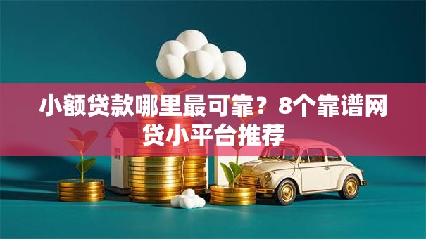 小额贷款哪里最可靠?8个靠谱网贷小平台推荐 小额贷款哪里最可靠?8个靠谱网贷小平台推荐