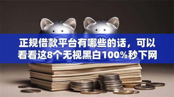 正规借款平台有哪些的话,可以看看这8个无视黑白100%秒下网贷平台 正规借款平台有哪些的话,可以看看这8个无视黑白100%秒下网贷平台
