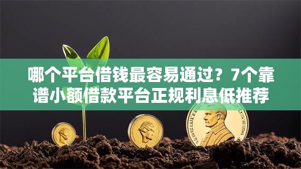 哪个平台借钱最容易通过?7个靠谱小额借款平台正规利息低推荐 哪个平台借钱最容易通过?7个靠谱小额借款平台正规利息低推荐