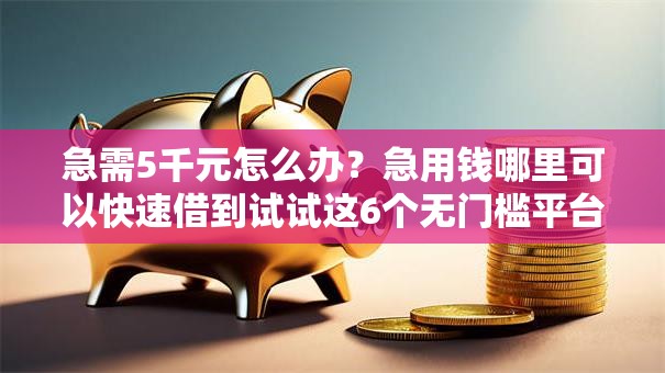 急需5千元怎么办？急用钱哪里可以快速借到试试这6个无门槛平台