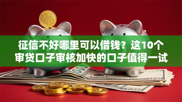 征信不好哪里可以借钱?这10个审贷口子审核加快的口子值得一试 征信不好哪里可以借钱?这10个审贷口子审核加快的口子值得一试