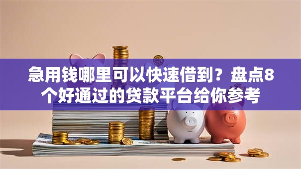 急用钱哪里可以快速借到？盘点8个好通过的贷款平台给你参考