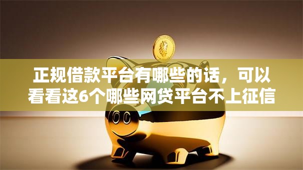正规借款平台有哪些的话,可以看看这6个哪些网贷平台不上征信 正规借款平台有哪些的话,可以看看这6个哪些网贷平台不上征信
