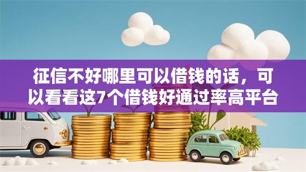 征信不好哪里可以借钱的话,可以看看这7个借钱好通过率高平台 征信不好哪里可以借钱的话,可以看看这7个借钱好通过率高平台