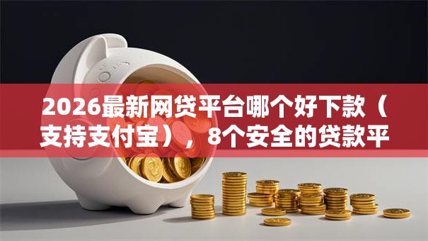 2026最新网贷平台哪个好下款(支持支付宝),8个安全的贷款平台无私分享 2026最新网贷平台哪个好下款(支持支付宝),8个安全的贷款平台无私分享