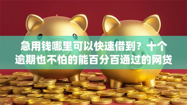 急用钱哪里可以快速借到？十个逾期也不怕的能百分百通过的网贷app