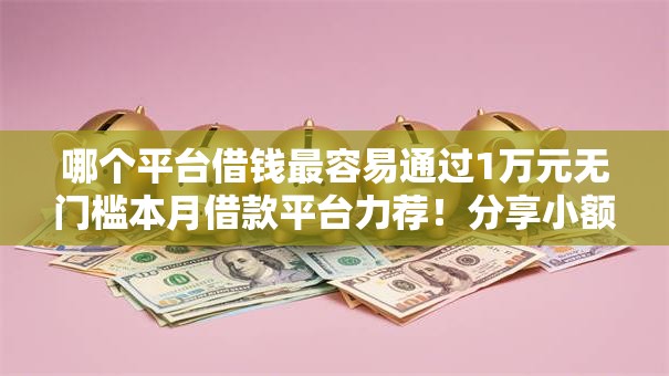 哪个平台借钱最容易通过1万元无门槛本月借款平台力荐！分享小额网贷口子1万元无门槛借款
