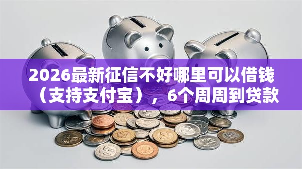 2026最新征信不好哪里可以借钱（支持支付宝），6个周周到贷款相同系列的软件无私分享