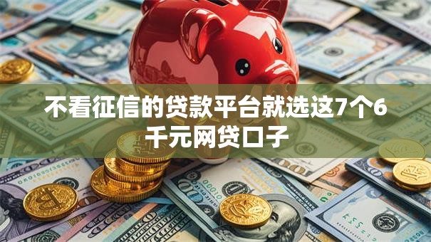 不看征信的贷款平台就选这7个6千元网贷口子 不看征信的贷款平台就选这7个6千元网贷口子