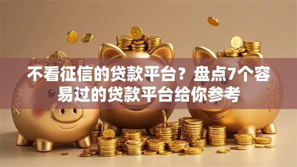 不看征信的贷款平台?盘点7个容易过的贷款平台给你参考 不看征信的贷款平台?盘点7个容易过的贷款平台给你参考