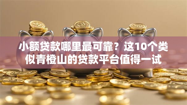 小额贷款哪里最可靠？这10个类似青橙山的贷款平台值得一试