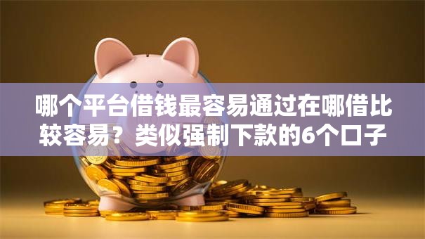 哪个平台借钱最容易通过在哪借比较容易？类似强制下款的6个口子参考