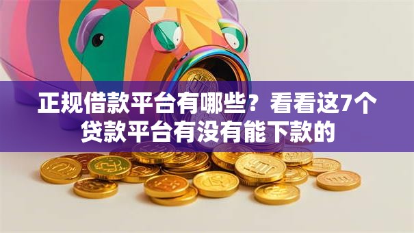 正规借款平台有哪些？看看这7个贷款平台有没有能下款的