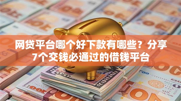 网贷平台哪个好下款有哪些?分享7个交钱必通过的借钱平台 网贷平台哪个好下款有哪些?分享7个交钱必通过的借钱平台