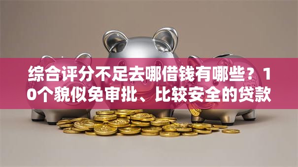 综合评分不足去哪借钱有哪些？10个貌似免审批、比较安全的贷款平台合集