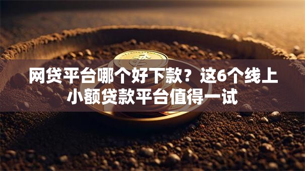 网贷平台哪个好下款?这6个线上小额贷款平台值得一试 网贷平台哪个好下款?这6个线上小额贷款平台值得一试