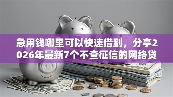 急用钱哪里可以快速借到，分享2026年最新7个不查征信的网络贷款平台