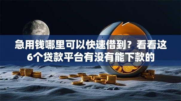 急用钱哪里可以快速借到？看看这6个贷款平台有没有能下款的