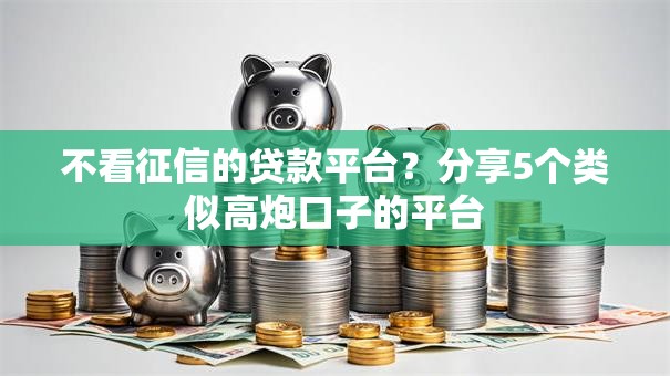 不看征信的贷款平台?分享5个类似高炮口子的平台 不看征信的贷款平台?分享5个类似高炮口子的平台