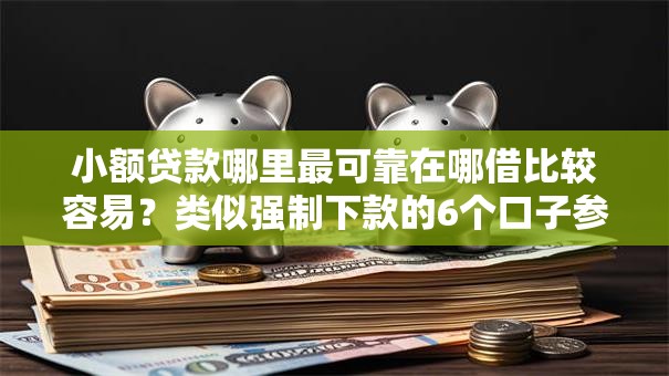 小额贷款哪里最可靠在哪借比较容易?类似强制下款的6个口子参考 小额贷款哪里最可靠在哪借比较容易?类似强制下款的6个口子参考