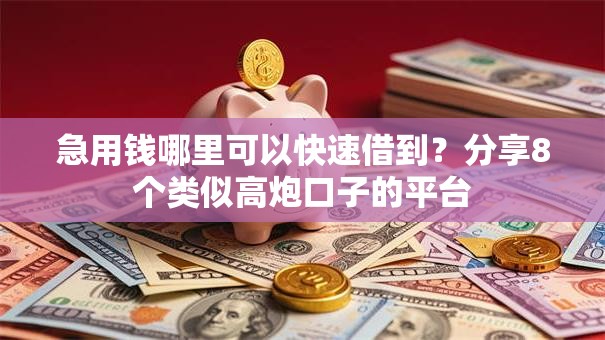 急用钱哪里可以快速借到?分享8个类似高炮口子的平台 急用钱哪里可以快速借到?分享8个类似高炮口子的平台