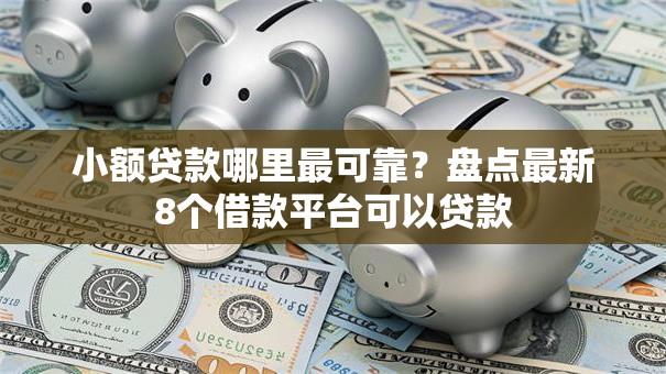 小额贷款哪里最可靠?盘点最新8个借款平台可以贷款 小额贷款哪里最可靠?盘点最新8个借款平台可以贷款