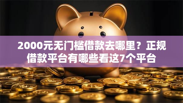 2000元无门槛借款去哪里?正规借款平台有哪些看这7个平台 2000元无门槛借款去哪里?正规借款平台有哪些看这7个平台