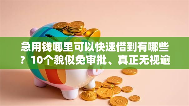 急用钱哪里可以快速借到有哪些?10个貌似免审批、真正无视逾期大数据的网贷平台合集 急用钱哪里可以快速借到有哪些?10个貌似免审批、真正无视逾期大数据的网贷平台合集