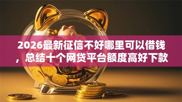 2026最新征信不好哪里可以借钱,总结十个网贷平台额度高好下款的! 2026最新征信不好哪里可以借钱,总结十个网贷平台额度高好下款的!