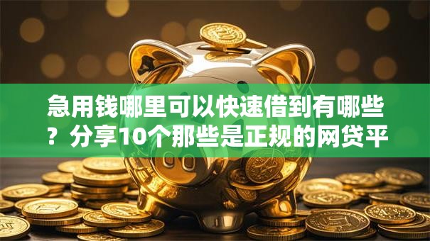 急用钱哪里可以快速借到有哪些？分享10个那些是正规的网贷平台