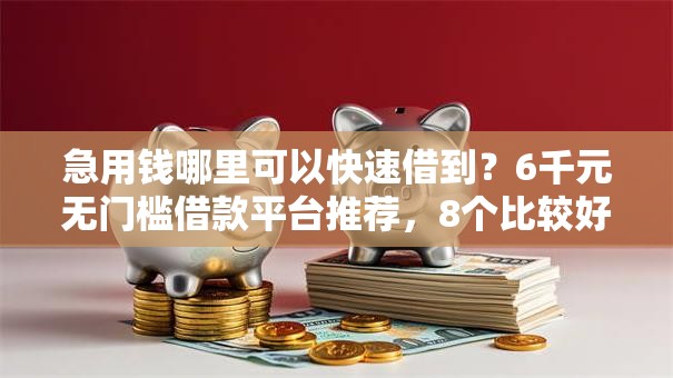 急用钱哪里可以快速借到？6千元无门槛借款平台推荐，8个比较好过的口子盘点