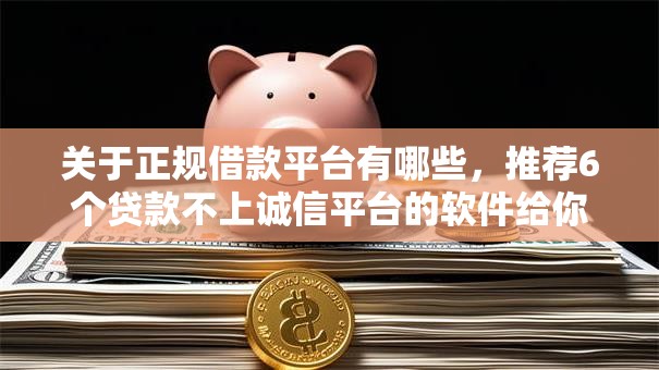 关于正规借款平台有哪些，推荐6个贷款不上诚信平台的软件给你
