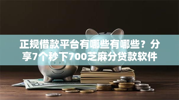 正规借款平台有哪些有哪些?分享7个秒下700芝麻分贷款软件 正规借款平台有哪些有哪些?分享7个秒下700芝麻分贷款软件